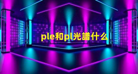 ple和pl光譜什么意思 打光譜檢測金屬材質